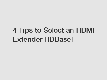 4 Tips to Select an HDMI Extender HDBaseT