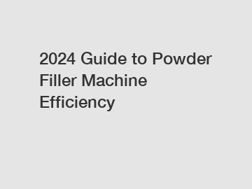 2024 Guide to Powder Filler Machine Efficiency