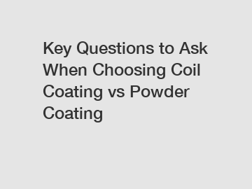 Key Questions to Ask When Choosing Coil Coating vs Powder Coating