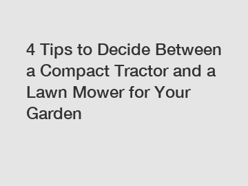 4 Tips to Decide Between a Compact Tractor and a Lawn Mower for Your Garden