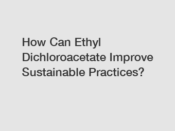 How Can Ethyl Dichloroacetate Improve Sustainable Practices?