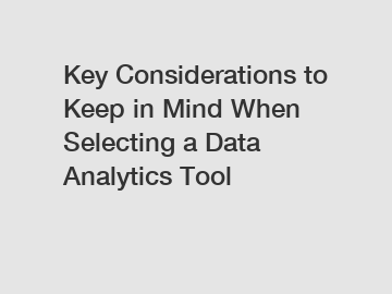 Key Considerations to Keep in Mind When Selecting a Data Analytics Tool