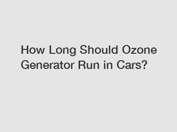 How Long Should Ozone Generator Run in Cars?