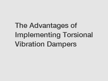 The Advantages of Implementing Torsional Vibration Dampers