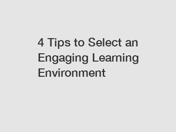 4 Tips to Select an Engaging Learning Environment