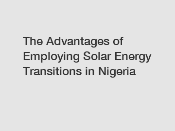 The Advantages of Employing Solar Energy Transitions in Nigeria