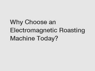 Why Choose an Electromagnetic Roasting Machine Today?