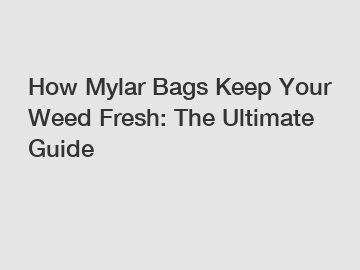 How Mylar Bags Keep Your Weed Fresh: The Ultimate Guide