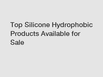 Top Silicone Hydrophobic Products Available for Sale