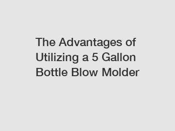 The Advantages of Utilizing a 5 Gallon Bottle Blow Molder