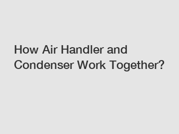 How Air Handler and Condenser Work Together?