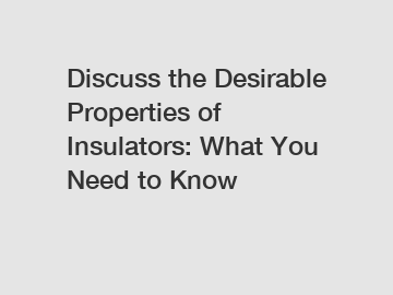 Discuss the Desirable Properties of Insulators: What You Need to Know