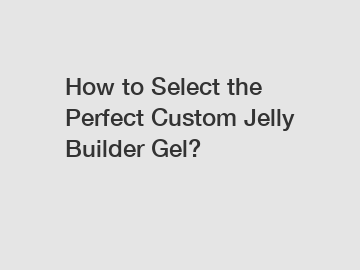 How to Select the Perfect Custom Jelly Builder Gel?