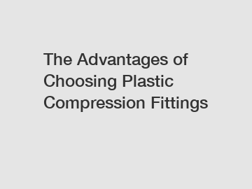 The Advantages of Choosing Plastic Compression Fittings
