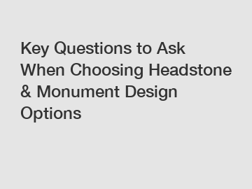 Key Questions to Ask When Choosing Headstone & Monument Design Options