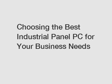 Choosing the Best Industrial Panel PC for Your Business Needs