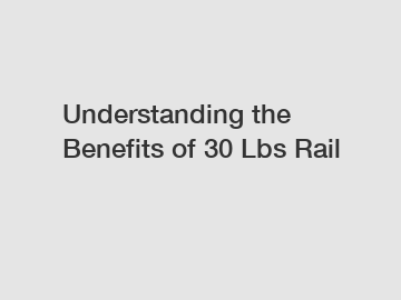 Understanding the Benefits of 30 Lbs Rail