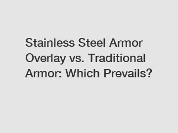 Stainless Steel Armor Overlay vs. Traditional Armor: Which Prevails?