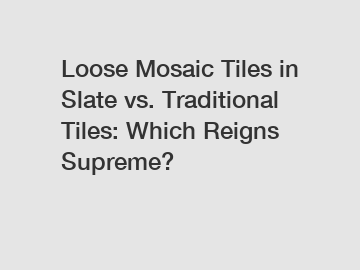 Loose Mosaic Tiles in Slate vs. Traditional Tiles: Which Reigns Supreme?
