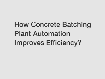 How Concrete Batching Plant Automation Improves Efficiency?