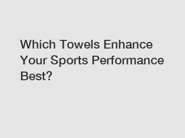 Which Towels Enhance Your Sports Performance Best?