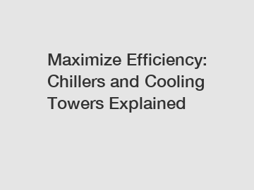 Maximize Efficiency: Chillers and Cooling Towers Explained