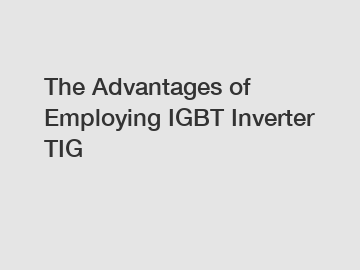 The Advantages of Employing IGBT Inverter TIG