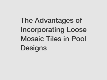 The Advantages of Incorporating Loose Mosaic Tiles in Pool Designs