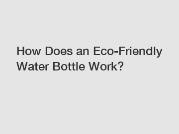 How Does an Eco-Friendly Water Bottle Work? How Does an Eco-Friendly Water Bottle Work?