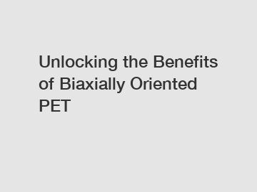 Unlocking the Benefits of Biaxially Oriented PET
