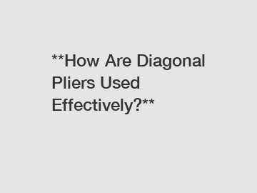 **How Are Diagonal Pliers Used Effectively?**