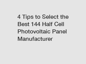 4 Tips to Select the Best 144 Half Cell Photovoltaic Panel Manufacturer 4 Tips to Select the Best 144 Half Cell Photovoltaic Panel Manufacturer