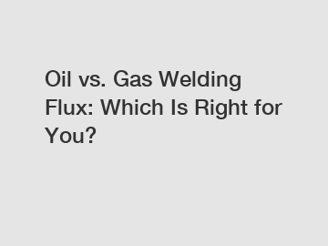 Oil vs. Gas Welding Flux: Which Is Right for You?