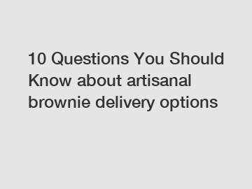 10 Questions You Should Know about artisanal brownie delivery options