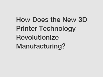 How Does the New 3D Printer Technology Revolutionize Manufacturing?