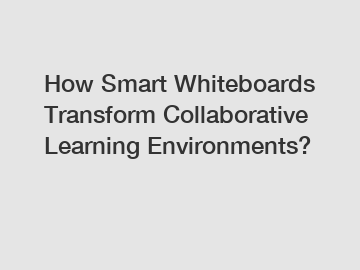 How Smart Whiteboards Transform Collaborative Learning Environments?