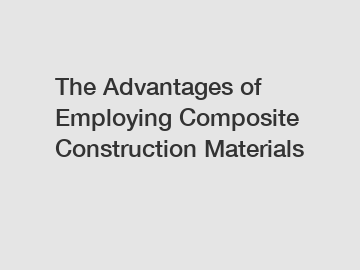 The Advantages of Employing Composite Construction Materials