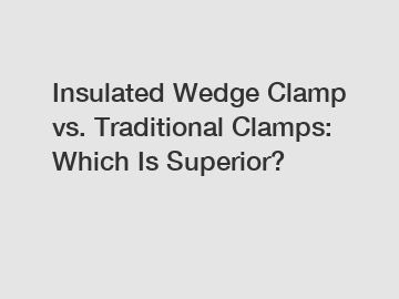 Insulated Wedge Clamp vs. Traditional Clamps: Which Is Superior?