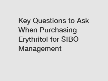 Key Questions to Ask When Purchasing Erythritol for SIBO Management