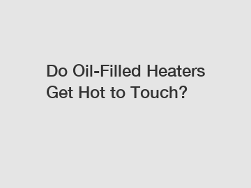 Do Oil-Filled Heaters Get Hot to Touch?