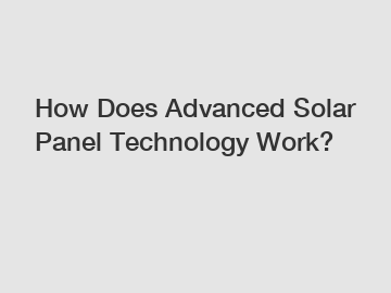 How Does Advanced Solar Panel Technology Work?