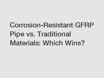 Corrosion-Resistant GFRP Pipe vs. Traditional Materials: Which Wins?