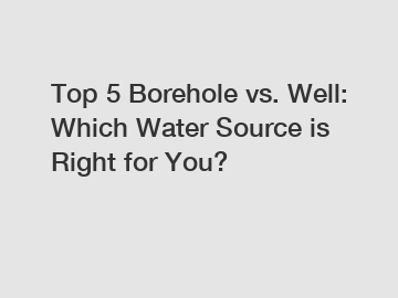 Top 5 Borehole vs. Well: Which Water Source is Right for You?