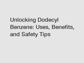 Unlocking Dodecyl Benzene: Uses, Benefits, and Safety Tips
