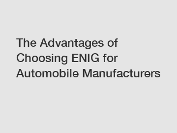 The Advantages of Choosing ENIG for Automobile Manufacturers