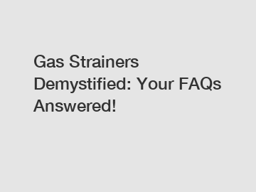 Gas Strainers Demystified: Your FAQs Answered!