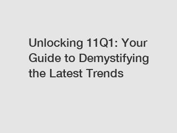 Unlocking 11Q1: Your Guide to Demystifying the Latest Trends