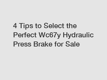 4 Tips to Select the Perfect Wc67y Hydraulic Press Brake for Sale