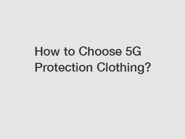 How to Choose 5G Protection Clothing?