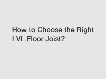 How to Choose the Right LVL Floor Joist?